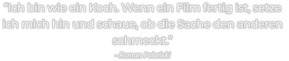 “Ich bin wie ein Koch. Wenn ein Film fertig ist, setze  ich mich hin und schaue, ob die Sache den anderen  schmeckt.” - Roman Polański